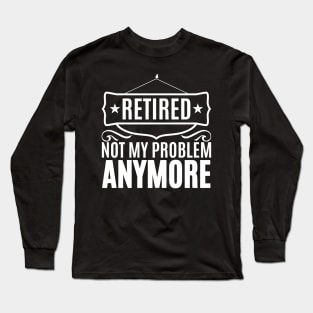 Retired Not My Problem Anymore Long Sleeve T-Shirt